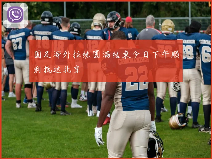 国足海外拉练圆满结束今日下午顺利抵达北京