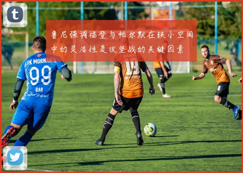 鲁尼强调福登与帕尔默在狭小空间中的灵活性是攻坚战的关键因素