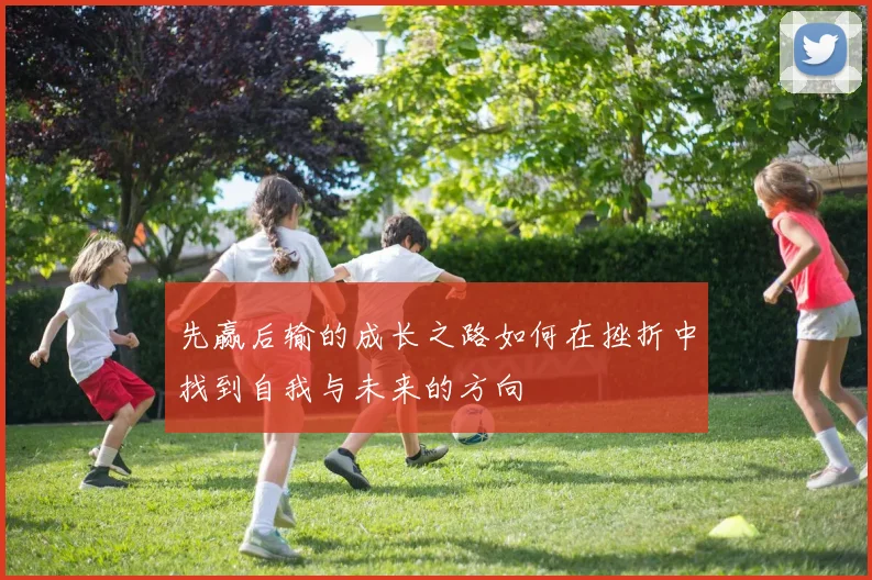 先赢后输的成长之路如何在挫折中找到自我与未来的方向