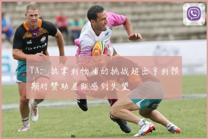 TA：执掌利物浦的挑战超出亨利预期对赞助差距感到失望