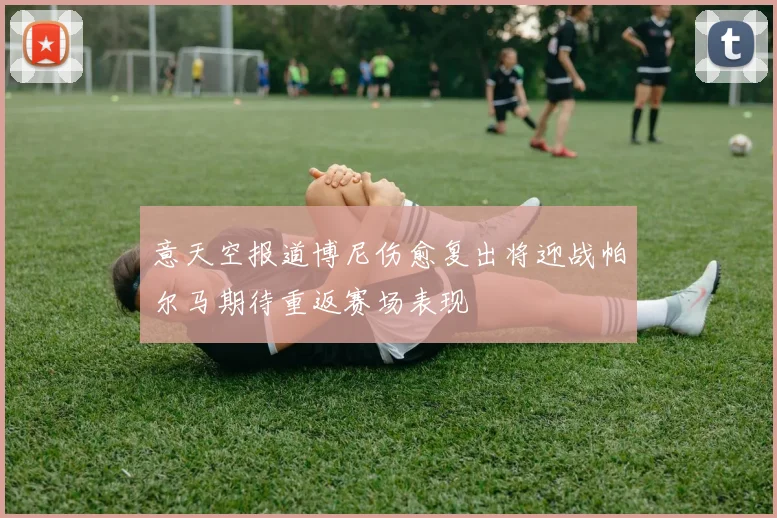 意天空报道博尼伤愈复出将迎战帕尔马期待重返赛场表现