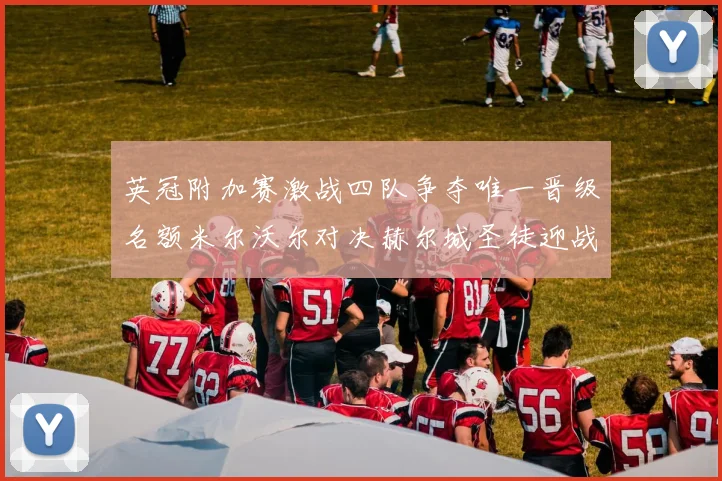 英冠附加赛激战四队争夺唯一晋级名额米尔沃尔对决赫尔城圣徒迎战米堡
