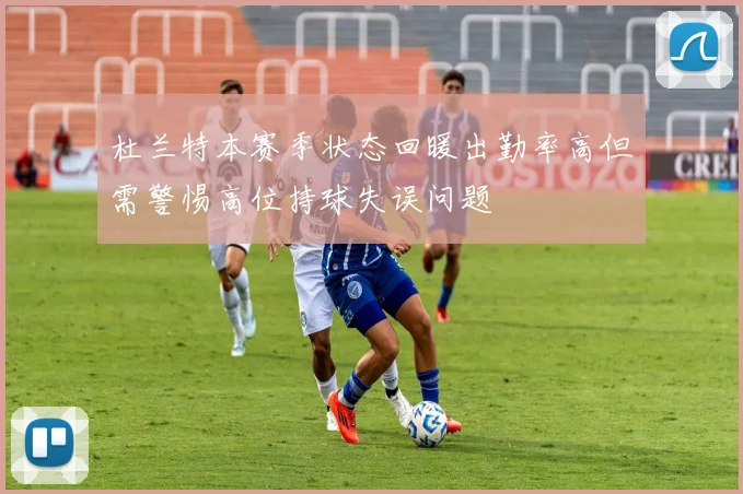 杜兰特本赛季状态回暖出勤率高但需警惕高位持球失误问题