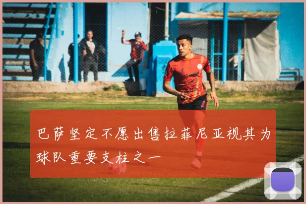 巴萨坚定不愿出售拉菲尼亚视其为球队重要支柱之一