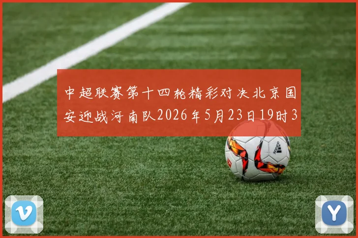 中超联赛第十四轮精彩对决北京国安迎战河南队2026年5月23日19时35分开赛