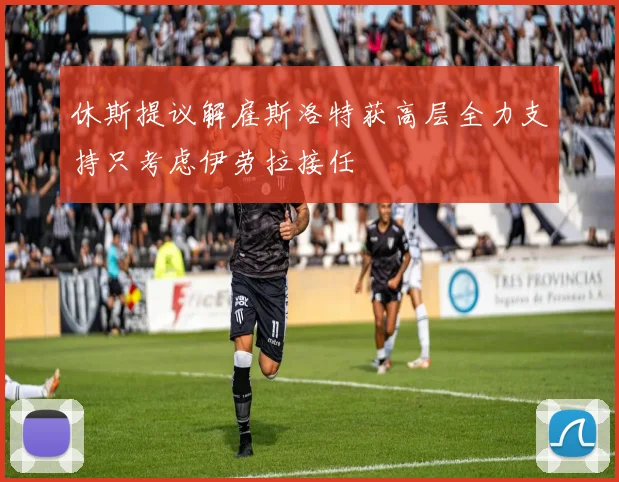 休斯提议解雇斯洛特获高层全力支持只考虑伊劳拉接任