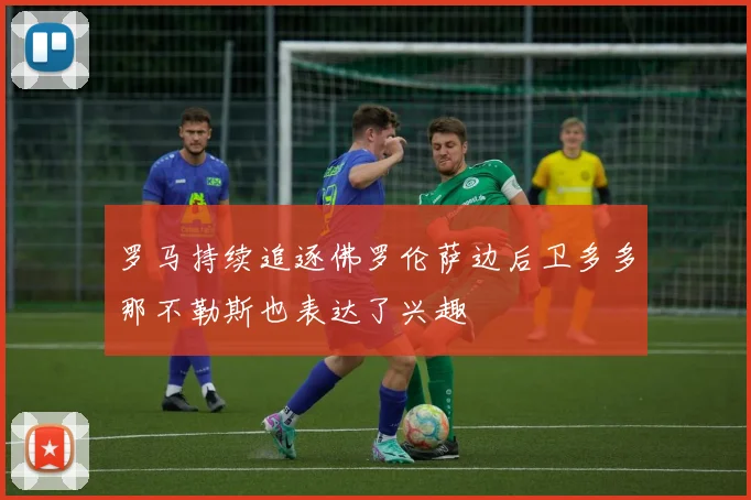 罗马持续追逐佛罗伦萨边后卫多多那不勒斯也表达了兴趣