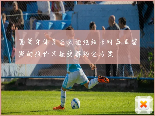 葡萄牙体育坚决拒绝纽卡对苏亚雷斯的报价只接受解约金方案