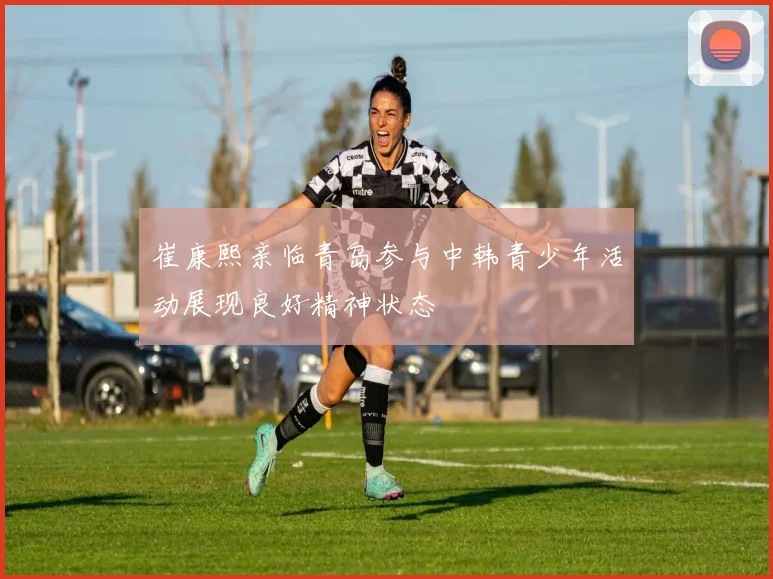 崔康熙亲临青岛参与中韩青少年活动展现良好精神状态