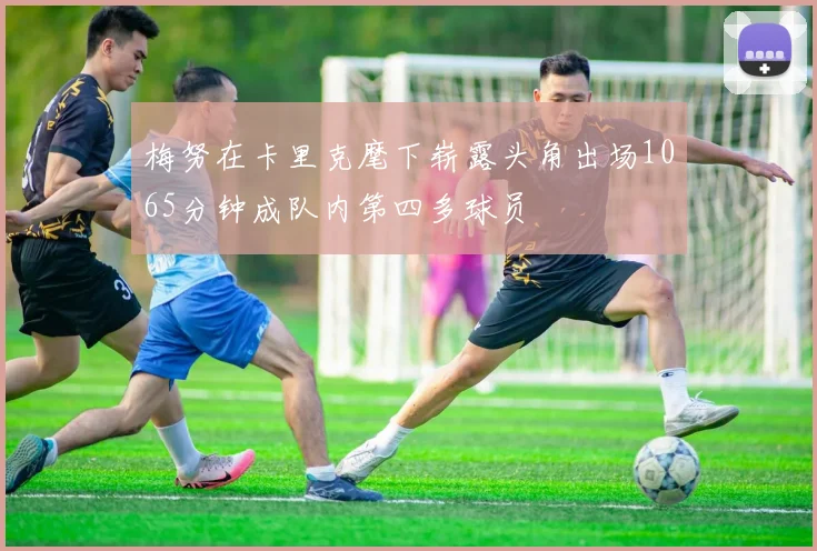 梅努在卡里克麾下崭露头角出场1065分钟成队内第四多球员